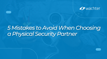 5 Mistakes to Avoid When Choosing a Physical Security Partner